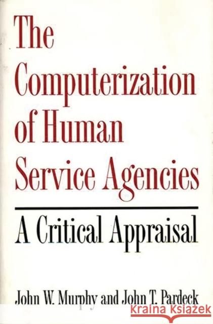 The Computerization of Human Service Agencies: A Critical Appraisal Murphy, John W. 9780865690233 Auburn House Pub. Co.