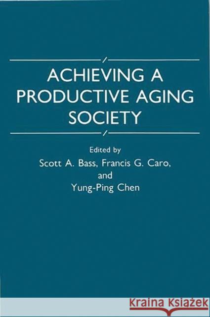 Achieving a Productive Aging Society Scott A. Bass Francis G. Caro Yung-Ping Chen 9780865690325 Auburn House Pub. Co.