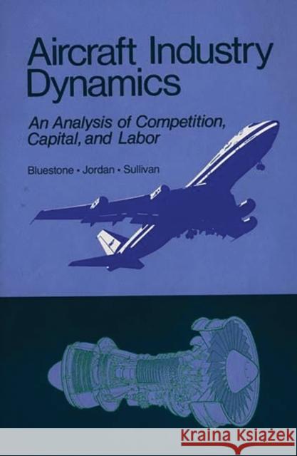 Aircraft Industry Dynamics: An Anlaysis of Competition, Capital, and Labor Bluestone, Barry 9780865690530 Auburn House Pub. Co.
