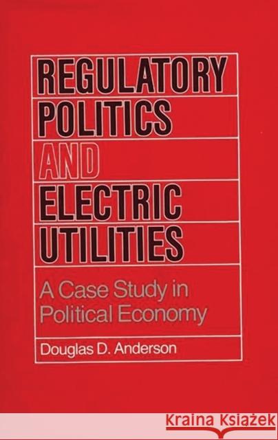 Regulatory Politics and Electric Utilities: A Case Study in Political Economy Anderson, Douglas D. 9780865690585