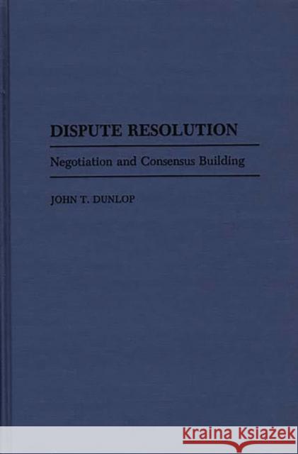 Dispute Resolution: Negotiation and Consensus Building Dunlop, John T. 9780865691230 Auburn House Pub. Co.