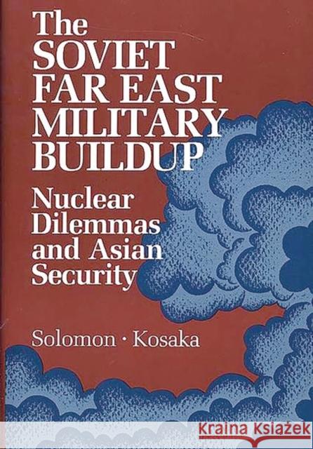 The Soviet Far East Military Buildup: Nuclear Dilemmas and Asian Security Unknown 9780865691407