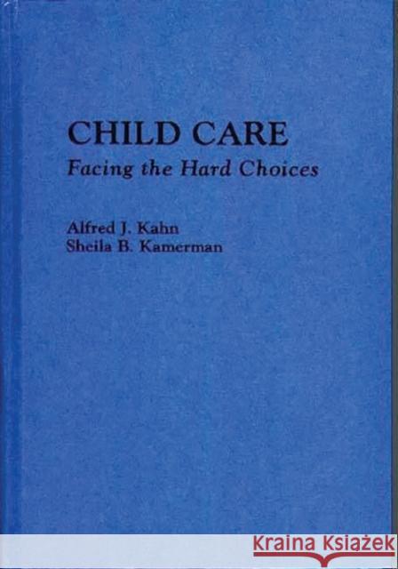 Child Care: Facing the Hard Choices Kahn, Alfred 9780865691643 Auburn House Pub. Co.
