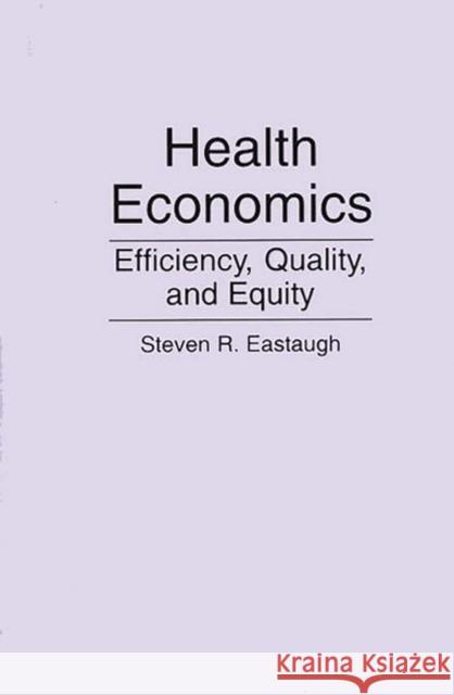 Health Economics: Efficiency, Quality, and Equity Eastaugh, Steven R. 9780865691971 Auburn House Pub. Co.