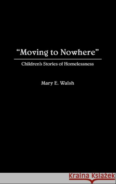 Moving to Nowhere: Children's Stories of Homelessness Mary E. Walsh 9780865692022 Auburn House Pub. Co.