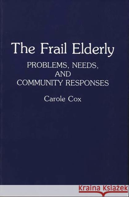 The Frail Elderly: Problems, Needs, and Community Responses Cox, Carole B. 9780865692282 Auburn House Pub. Co.
