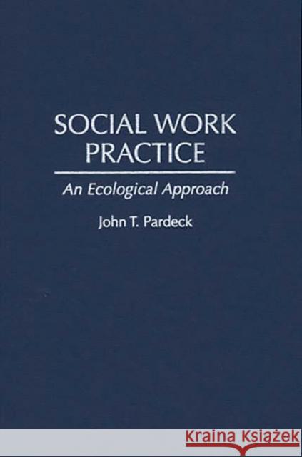 Social Work Practice: An Ecological Approach Pardeck, John T. Ph. D. 9780865692367