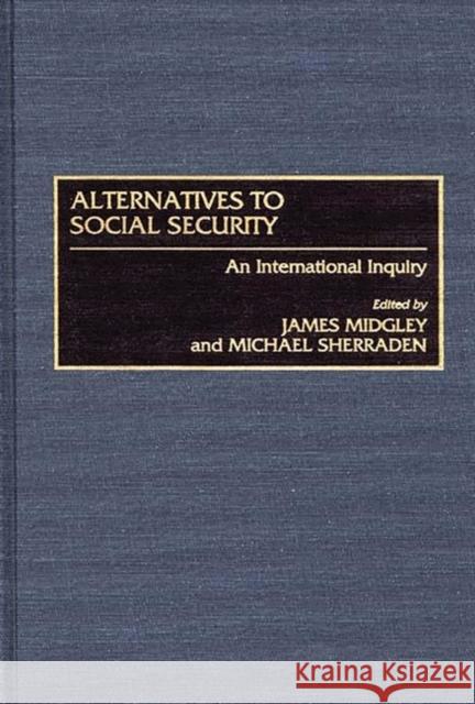 Alternatives to Social Security: An International Inquiry Midgley, James 9780865692459 Auburn House Pub. Co.