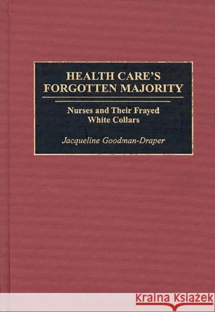 Health Care's Forgotten Majority: Nurses and Their Frayed White Collars Goodman-Draper, Jacqueline 9780865692480 Auburn House Pub. Co.