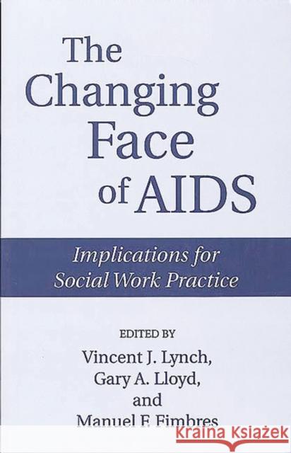 The Changing Face of AIDS: Implications for Social Work Practice Fimbres, Manuel 9780865692602 Auburn House Pub. Co.