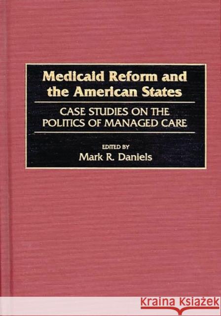 Medicaid Reform and the American States: Case Studies on the Politics of Managed Care Daniels, Mark R. 9780865692633 Auburn House Pub. Co.