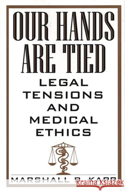 Our Hands Are Tied : Legal Tensions and Medical Ethics Marshall B. Kapp 9780865692763 Auburn House Pub. Co.
