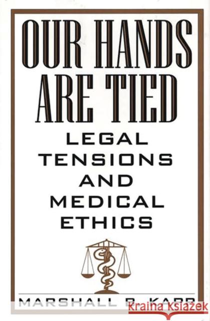 Our Hands Are Tied: Legal Tensions and Medical Ethics Kapp, Marshall 9780865692763 Auburn House Pub. Co.