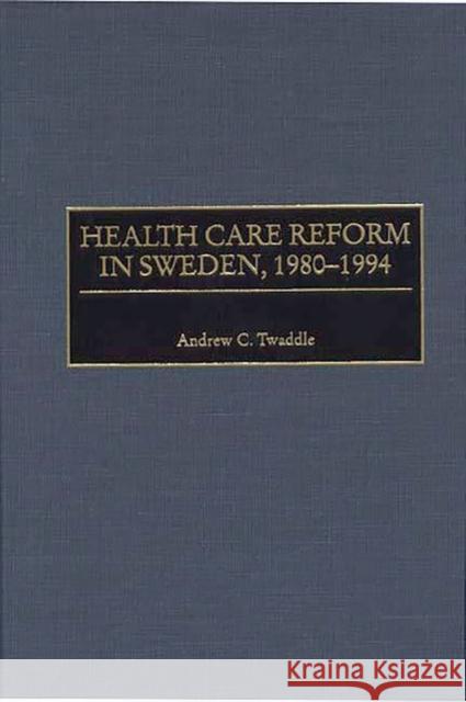 Health Care Reform in Sweden, 1980-1994 Andrew C. Twaddle 9780865692893 Auburn House Pub. Co.