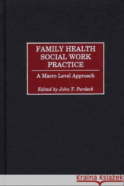 Family Health Social Work Practice: A Macro Level Approach Pardeck, John T. 9780865692961