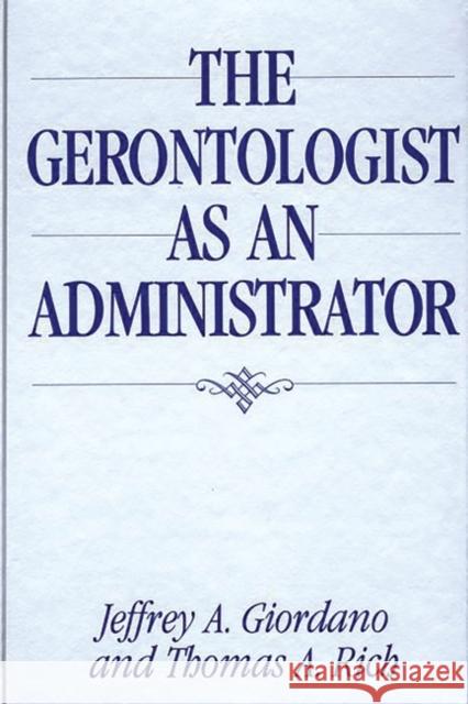 The Gerontologist as an Administrator Jeffrey A. Giordano Thomas A. Rich Tom Rich 9780865693067