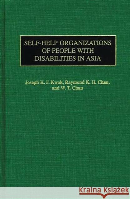 Self-Help Organizations of People with Disabilities in Asia Joseph K. F. Kwok Raymond K. H. Chan W. T. Chan 9780865693203