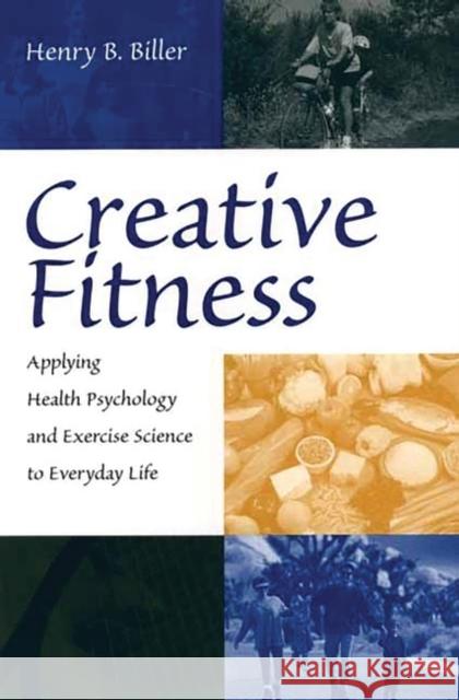 Creative Fitness: Applying Health Psychology and Exercise Science to Everyday Life Biller, Henry B. 9780865693258 Auburn House Pub. Co.