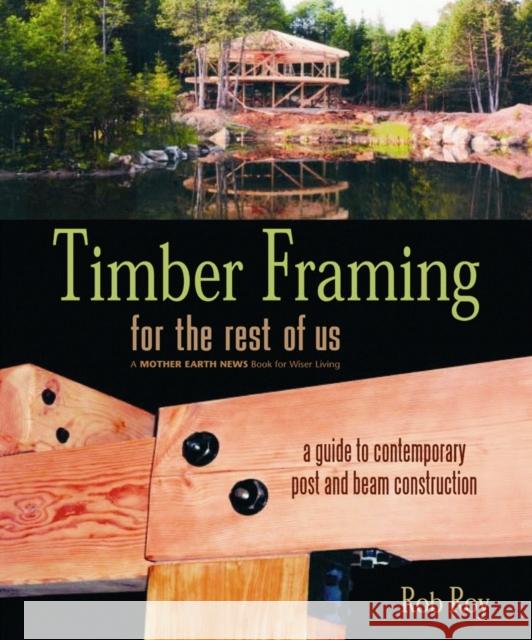 Timber Framing for the Rest of Us: A Guide to Contemporary Post and Beam Construction Roy, Rob 9780865715080 New Society Publishers