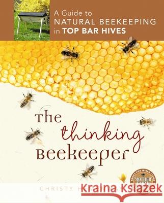 The Thinking Beekeeper : A Guide to Natural Beekeeping in Top Bar Hives Christy Hemenway 9780865717206 