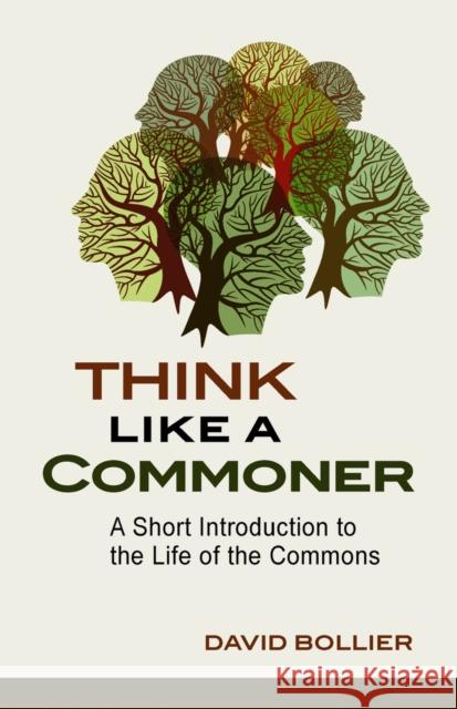 Think Like a Commoner: A Short Introduction to the Life of the Commons David Bollier 9780865717688 New Society Publishers