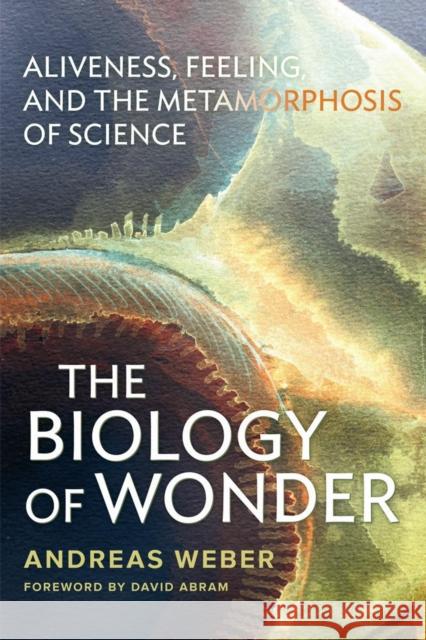 The Biology of Wonder: Aliveness, Feeling and the Metamorphosis of Science Weber, Andreas 9780865717992