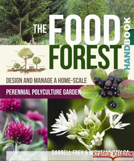 The Food Forest Handbook: Design and Manage a Home-Scale Perennial Polyculture Garden Michelle Czolba Darrell Frey 9780865718128 New Society Publishers