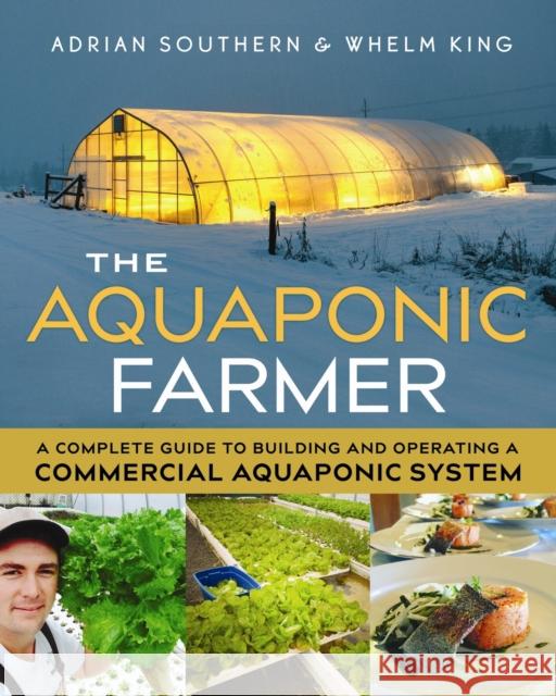 The Aquaponic Farmer: A Complete Guide to Building and Operating a Commercial Aquaponic System Adrian Southern Whelm King 9780865718586 New Society Publishers