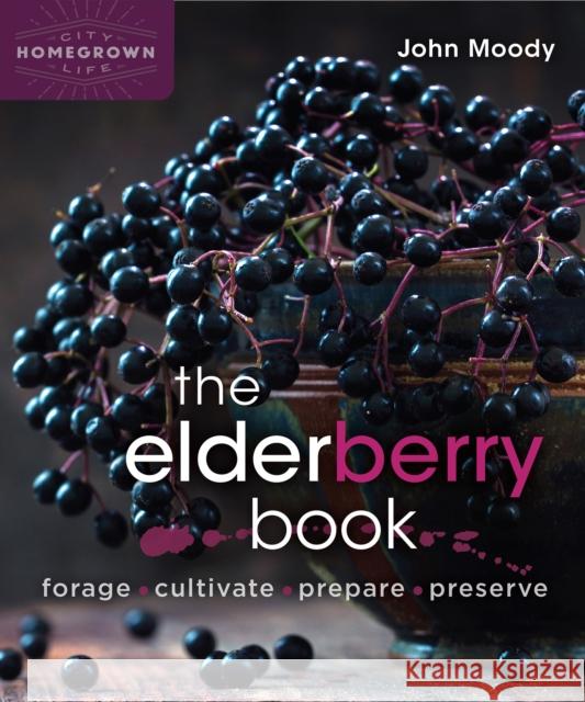 The Elderberry Book: Forage, Cultivate, Prepare, Preserve John Moody 9780865719194