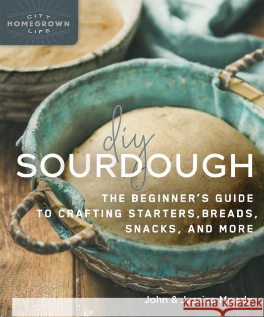 DIY Sourdough: The Beginner's Guide to Crafting Starters, Bread, Snacks, and More Moody, John 9780865719200