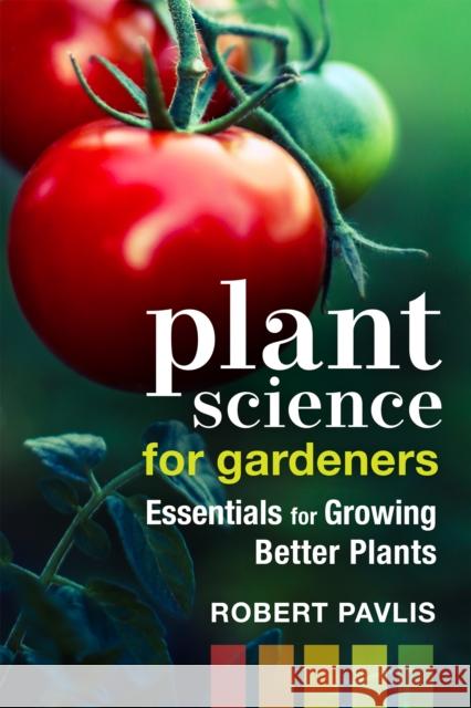 Plant Science for Gardeners: Essentials for Growing Better Plants Robert Pavlis 9780865719736 New Society Publishers