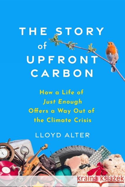 The Story of Upfront Carbon: How a Life of Just Enough Offers a Way Out of the Climate Crisis Lloyd Alter 9780865719927 New Society Publishers