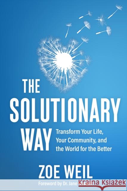 The Solutionary Way: Transform Your Life, Your Community, and the World for the Better Zoe Weil 9780865719989 New Society Publishers