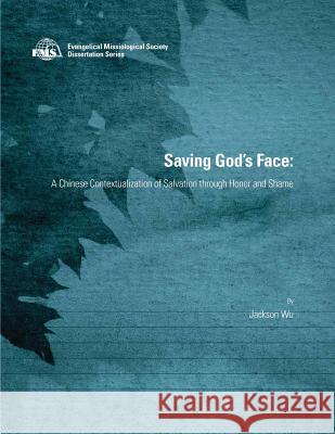 Saving God's Face: A Chinese Contextualization of Salvation through Honor and Shame Wu, Jackson 9780865850477 William Carey Library Publishers