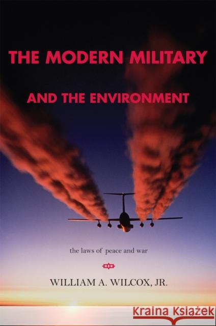 The Modern Military and the Environment: The Laws of Peace and War Wilcox, William a. 9780865871748