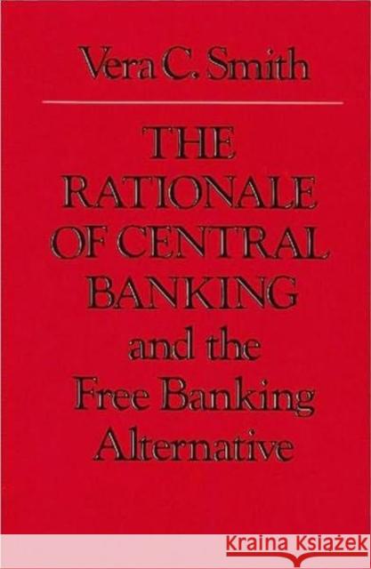 Rationale of Central Banking: and the Free Banking Alternative Vera Smith 9780865970878