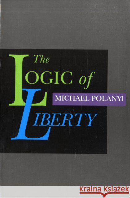 Logic of Liberty: Reflections & Rejoiners Michael Polanyi 9780865971837 Liberty Fund Inc