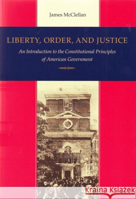 Liberty, Order, and Justice: An Introduction to the Constitutional Principles of American Government McClellan, James 9780865972568