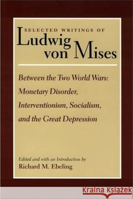 Selected Writings of Ludwig von Mises, Volume 2 -- Between the Two World Wars: Monetrary Disorder, Interventionism, Socialism, & the Great Depression R Ebeling 9780865973848