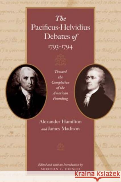 Pacificus-Helvidius Debates of 1793-1794: Toward the Completiion of the American Founding Alexander Hamilton, James Madison 9780865976894 Liberty Fund Inc