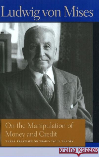 On the Manipulation of Money & Credit: Three Treatises on Trade-Cycle Theory Ludwig von Mises 9780865977624