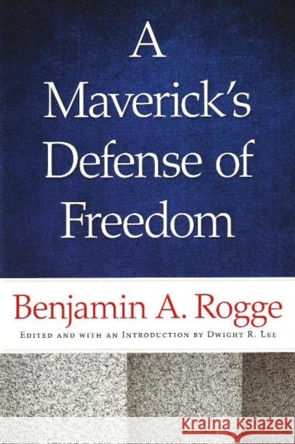 Maverick's Defense of Freedom: Selected Writings & Speeches of Benjamin A Rogge Benjamin A Rogge, Dwight R Lee 9780865977853 Liberty Fund Inc