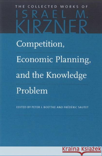 Competition, Economic Planning, and the Knowledge Problem Israel M. Kirzner Peter J. Boettke Fraedaeric E. Sautet 9780865978638 Liberty Fund