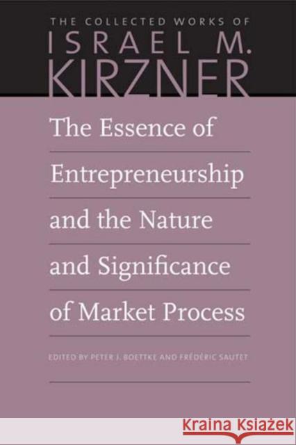 The Essence of Entrepreneurship and the Nature and Significance of Market Process Israel M Kirzner, Peter Boettke, Frederic Sautet 9780865978669 Liberty Fund Inc