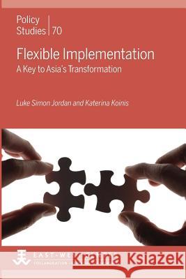 Flexible Implementation: A Key to Asia's Transformation Luke Simon Jordan Katerina Koinis 9780866382489 East-West Center