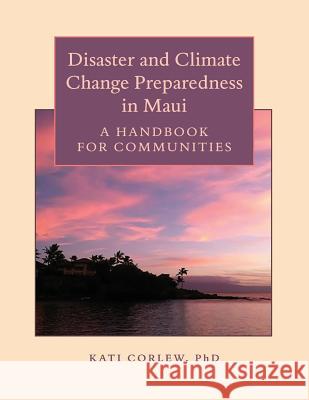 Disaster and Climate Change Preparedness in Maui: A Handbook for Communities Dr Kati Corlew 9780866382564 East-West Center