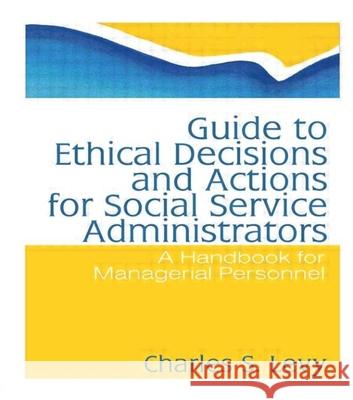 Guide to Ethical Decisions and Actions for Social Service Administrators: A Handbook for Managerial Personnel Levy, Charles S. 9780866561068 Haworth Press