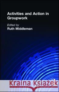 Activities and Action in Groupwork Ruth Middleman Ruth R. Middleman 9780866562287 Routledge