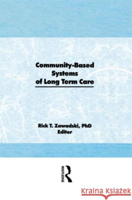 Community-Based Systems of Long-Term Care Rick T. Zawadski 9780866562553 Haworth Press