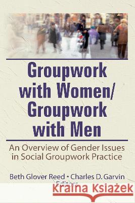 Groupwork with Women/Groupwork with Men: An Overview of Gender Issues in Social Groupwork Practice Beth Glover Reed Charles D. Garvin 9780866562584